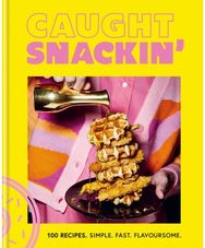 Caught Snackin: 100 recipes. Simple. Fast. Flavoursome. 100 recipes. Simple. Fast. Flavoursome.