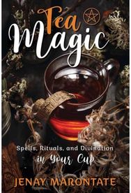 Tea Magic: Spells, Rituals, and Divination in Your Cup Spells, Rituals, and Divination in Your Cup
