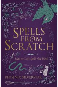 Spells from Scratch: How to Craft Spells that Work How to Craft Spells that Work