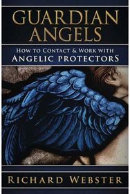 Guardian Angels: How to Contact & Work with Angelic Protectors How to Contact & Work with Angelic Protectors