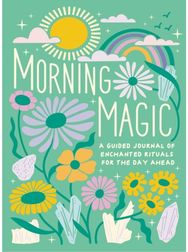 Morning Magic: A Guided Journal of Enchanted Rituals for the Day Ahead A Guided Journal of Enchanted Rituals for the Day Ahead
