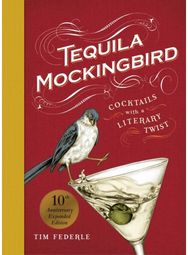 Tequila Mockingbird (10th Anniversary Expanded Edition): Cocktails with a Literary Twist Literary Twist