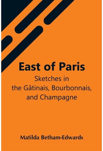East Of Paris; Sketches In The Gatinais, Bourbonnais, And Champagne
