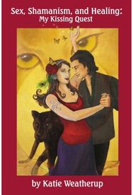 Sex, Shamanism, and Healing: My Kissing Quest My Kissing Quest