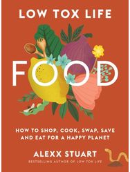 Low Tox Life Food: How to shop, cook, swap, save and eat for a happy planet How to shop, cook, swap, save and eat for a happy planet