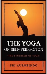 Yoga of Self-Perfection: The Synthesis of Yoga The Synthesis of Yoga