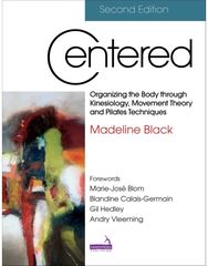 Centered, Second Edition: Organizing the Body Through Kinesiology, Movement Theory and Pilates Techniques Through Kinesiology, Movement Theory and Pilates Techniques