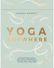 Yoga Anywhere: 50 Simple Movements, Postures and Meditations for Any Place, Any Time Postures and Meditations for Any Place, Any Time