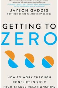 Getting to Zero: How to Work Through Conflict in Your High-Stakes Relationships How to Work Through Conflict in Your High-Stakes Relationships