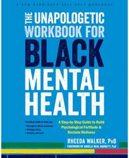 The Unapologetic Workbook for Black Mental Health: A Step-by-Step Guide to Build Psychological Fortitude and Reclaim Wellness to Build Psychological Fortitude and Reclaim Wellness