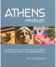 Athens Unveiled: A Portrait of Late 19th-Century Athens Through Her Streets and Neighborhoods 19th-Century Athens Through Her Streets and Neighborhoods