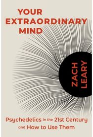 Your Extraordinary Mind: Psychedelics in the 21st Century and How to Use Them Psychedelics in the 21st Century and How to Use Them