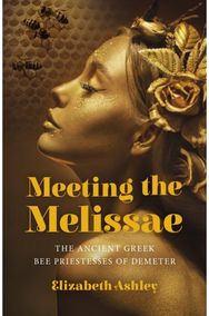 Meeting the Melissae: The Ancient Greek Bee Priestesses of Demeter The Ancient Greek Bee Priestesses of Demeter