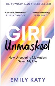 Girl Unmasked: The Sunday Times Bestseller: How Uncovering My Autism Saved My Life Bestseller: How Uncovering My Autism Saved My Life