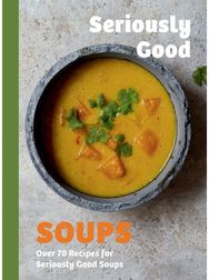 Seriously Good Soups: Over 60 Recipes for Seriously Good Soups
