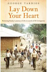 Lay Down Your Heart: Retracing Stanley’s journey of 1871 in search of Dr Livingstone