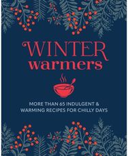 Winter Warmers: More Than 65 Indulgent and Warming Recipes for Chilly Days