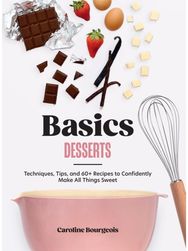 Basics: Desserts: Techniques, Tips, and 60+ Recipes to Confidently Make All Things Sweet and 60+ Recipes to Confidently Make All Things Sweet