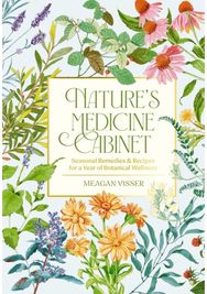 Natures Medicine Cabinet: Seasonal Recipes and Remedies for a Year of Botanical Wellness Remedies for a Year of Botanical Wellness