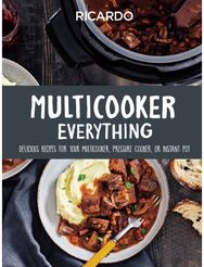 Multicooker Everything: Delicious Recipes for Your Multicooker, Pressure Cooker or Instant Pot for Your Multicooker, Pressure Cooker or Instant Pot