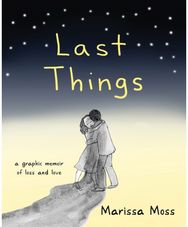 Last Things: A Graphic Memoir of Loss and Love A Graphic Memoir of Loss and Love