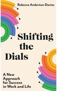 Shifting the Dials: A New Approach for Success in Work and Life A New Approach for Success in Work and Life