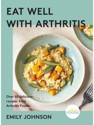 Eat Well with Arthritis: Over 85 delicious recipes from Arthritis Foodie Over 85 delicious recipes from Arthritis Foodie