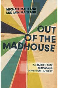 Out of the Madhouse: An Insider's Guide to Managing Depression and Anxiety An Insider's Guide to Managing Depression and Anxiety