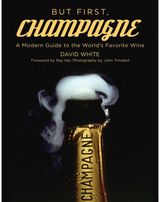 But First, Champagne A Modern Guide to