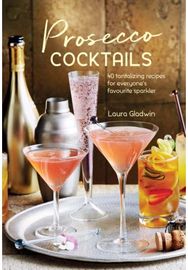 Prosecco Cocktails: 40 Tantalizing Recipes for Everyone's Favourite Sparkler 40 Tantalizing Recipes for Everyone's Favourite Sparkler