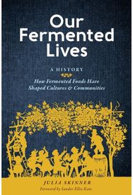 Our Fermented Lives: A History of How Fermented Foods Have Shaped Cultures & Communities Fermented Foods Have Shaped Cultures & Communities