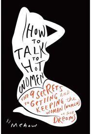 How to Talk to Hot Women: The 9 Secrets to Getting and Keeping the Woman (Women) of Your Dreams Getting and Keeping the Woman (Women) of Your Dreams