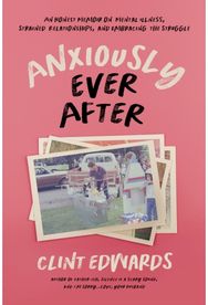 Anxiously Ever After: An Honest Memoir on Mental Illness, Strained Relationships, and Embracing the Struggle Mental Illness, Strained Relationships, and Embracing the Struggle