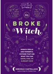Broke Witch: Magick Spells and Powerful Potions that Use What You Can Grow, Find, or Already Have Powerful Potions that Use What You Can Grow, Find, or Already Have