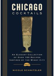 Chicago Cocktails: An Elegant Collection of Over 100 Recipes Inspired by the Windy City Collection of Over 100 Recipes Inspired by the Windy City