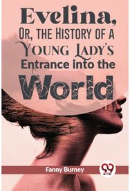 Evelina, or, the History of a Young Ladys Entrance into the World