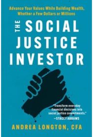 Social Justice Investor: Advance Your Values While Building Wealth, Whether a Few Dollars or Millions While Building Wealth, Whether a Few Dollars or Millions