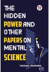 The Hidden Power And Other Papers On Mental Science