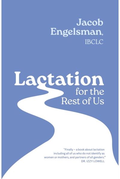 Lactation for the Rest of Us A Guide for Queer and Trans Parents and Helpers