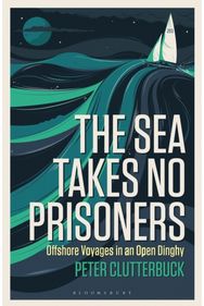 Sea Takes No Prisoners: Offshore voyages in an open dinghy Offshore voyages in an open dinghy