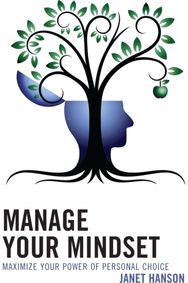 Manage Your Mindset: Maximize Your Power of Personal Choice Maximize Your Power of Personal Choice