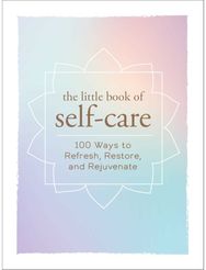 Little Book of Self-Care: 200 Ways to Refresh, Restore, and Rejuvenate 200 Ways to Refresh, Restore, and Rejuvenate