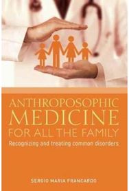 Anthroposophic Medicine for All the Family: Recognizing and Treating the Most Common Disorders Treating the Most Common Disorders
