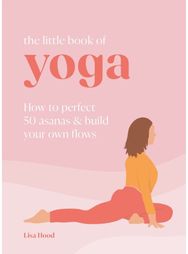Little Book of Yoga: How to Perfect 50 Asanas and Build Your Own Flows How to Perfect 50 Asanas and Build Your Own Flows