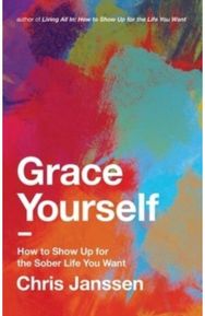 Grace Yourself: How to Show Up for the Sober Life You Want How to Show Up for the Sober Life You Want