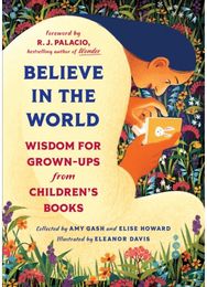 Believe In the World: Wisdom for Grown-Ups from Children's Books Wisdom for Grown-Ups from Children's Books