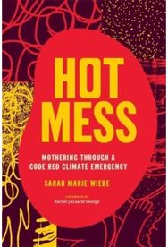 Hot Mess: Mothering Through a Code Red Climate Emergency Mothering Through a Code Red Climate Emergency
