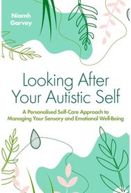 Looking After Your Autistic Self: A Personalised Self-Care Approach to Managing Your Sensory and Emotional Well-Being Self-Care Approach to Managing Your Sensory and Emotional Well-Being