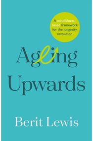 Ageing Upwards: A mindfulness-based framework for the longevity revolution A mindfulness-based framework for the longevity revolution