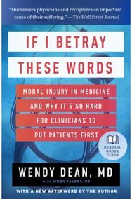 If I Betray These Words: Moral Injury in Medicine and Why It's So Hard for Clinicians to Put Patients First Medicine and Why It's So Hard for Clinicians to Put Patients First
